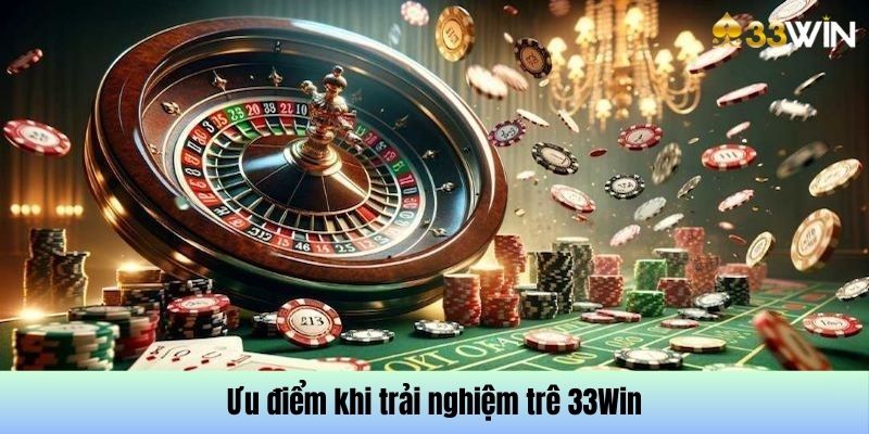 Những ưu điểm khi trải nghiệm 33 Win