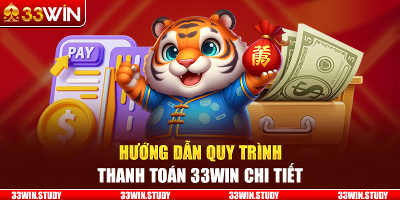 Hướng dẫn quy trình thanh toán 33Win chi tiết