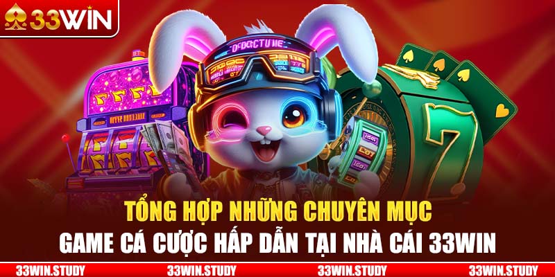 Tổng hợp những chuyên mục game cá cược hấp dẫn tại nhà cái 33Win